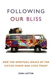Following Our Bliss : How the Spiritual Ideals of the Sixties Shape Our Lives Today