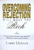 Overcoming Rejection Will Make You Rich: 12 Ways to Turn Rejection into Unlimited Abundance, Success and Freedom