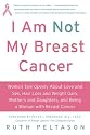 I Am Not My Breast Cancer: Women Talk Openly About Love and Sex, Hair Loss and Weight Gain, Mothers and Daughters, and Being a Woman with Breast Cancer
