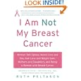 I Am Not My Breast Cancer: Women Talk Openly About Love and Sex, Hair Loss and Weight Gain, Mothers and Daughters, and Being a Woman with Breast Cancer