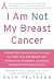 Books : I Am Not My Breast Cancer: Women Talk Openly About Love and Sex, Hair Loss and Weight Gain, Mothers and Daughters, and Being a Woman with Breast Cancer