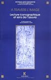 A travers limage: Lecture iconographique et sens de loeuvre : actes du seminaire CNRS G.D.R. 712, Paris, 1991 (Histoire de lart et iconographie) (French Edition)