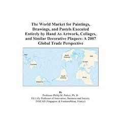The World Market for Paintings, Drawings, and Pastels Executed Entirely by Hand As Artwork, Collages, and Similar Decorative Plaques: A 2007 Global Trade Perspective