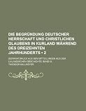Produkt-Bild: Die Begr Ndung Deutscher Herrschaft Und Christlichen Glaubens in Kurland W Hrend Des Dreizehnten Jahrhunderts (2 ); (Separatdruck Aus Den Mitteilungen