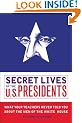 Secret Lives of the U.S Presidents: What Your Teachers Never Told You About the Men of the White House