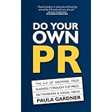 Do Your Own PR: The A-Z of Growing Your Business Through The Press, Networking & Social Media
