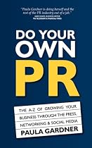 Do Your Own PR: The A-Z of Growing Your Business Through the Press, Networking and Social Media