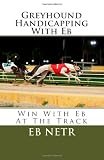 Greyhound Handicapping With Eb: Win With Eb At The Track