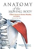 Anatomy of the Moving Body: A Basic Course in Bones, Muscles, and Joints [ANATOMY OF MOVING BODY 2/E -OS]