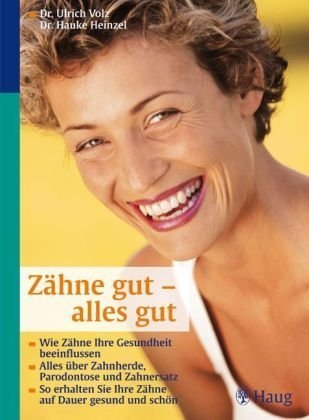 Zähne gut - alles gut: Wie Zähne Ihre Gesundheit beeinflussen. Alles über Zahnherde, Parodontose und Zahnersatz. So erhalten Sie Ihre Zähne auf Dauer gesund und schön