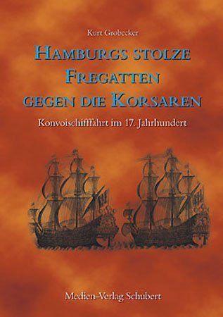 Medien-Verlag Schubert Hamburgs stolze Fregatten gegen die Korsaren: Konvoischifffahrt im 17. Jahrhundert