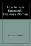 How to be a successful business woman : working for yourself