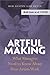 Artful Making: What Managers Need to Know About How Artists Work