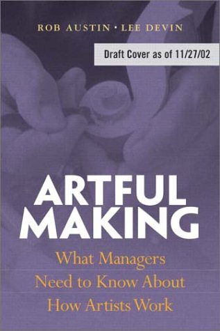 Artful Making: What Managers Need to Know About How Artists Work (Financial Times Prentice Hall Books.)