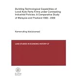 Building Technological Capabilities of Local Auto Parts Firms Under Contrasting Industrial Policies: A Comparative Study of Malaysia and Thailand 1960-2000 (Lund Studies in Economic History)'