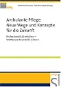 Ambulante Pflege: Neue Wege und Konzepte f&uuml;r die Zukunft: Professionalit&auml;t erh&ouml;hen - Wettbewerbsvorteile sichern