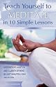 Teach Yourself to Meditate in 10 Simple Lessons: Discover Relaxation and Clarity of Mind in Just Minutes a Day