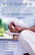 Teach Yourself to Meditate in 10 Simple Lessons: Discover Relaxation and Clarity of Mind in Just Minutes a Day