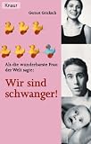 Als die wunderbarste Frau der Welt sagte: Wir sind schwanger! - Gernot Gricksch