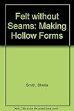 Felt without seams : making hollow forms