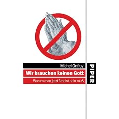 Wir brauchen keinen Gott: Warum man jetzt Atheist sein mu�