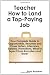 Teacher - How to Land a Top-Paying Job: Your Complete Guide to Opportunities, Resumes and Cover Letters, Interviews, Salaries, Promotions, What to Expect From Recruiters and More!