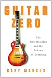 Guitar Zero: The New Musician and the Science of Learning