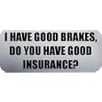 I HAVE GOOD BRAKES, DO YOU HAVE GOOD INSURANCE? - Funny Car Bumper Sticker/Vinyl Decal [1136SLV]'