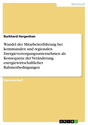 Wandel der Mitarbeiterführung bei kommunalen und regionalen  Energieversorgungsunternehmen als Konsequenz der Veränderung energiewirtschaftlicher Rahmenbedingungen (German Edition)