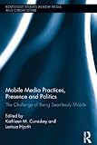 Mobile media practices, presence and politics : the challenge of being seamlessly mobile