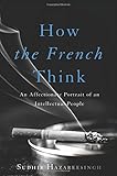 How the French Think: An Affectionate Portrait of an Intellectual People