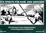 Ich spielte f&uuml;r Karl den Grossen: Die Abenteuer eines Puppenspielers im karolingischen Nordhessen - Albert V&ouml;lkl