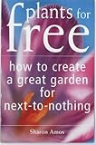 Plants for free : how to create a garden for next-to-nothing