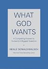What God Wants: A Compelling Answer to Humanity's Biggest Question