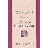The Christian Woman's Guide to Personal Health Care (Evans, Debra. Woman's Complete Guide to Personal Healthcare.)
