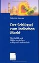 Der Schl&uuml;ssel zum indischen Markt. Mentalit&auml;t und Kultur verstehen, erfolgreich verhandeln