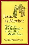 Jesus as Mother: Studies in the Spirituality of the High Middle Ages (Center for Medieval and Renaissance Studies, UCLA)