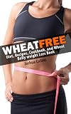 WHEAT FREE: Diet, Recipes, Cookbook, and Wheat Belly Weight Loss Book
