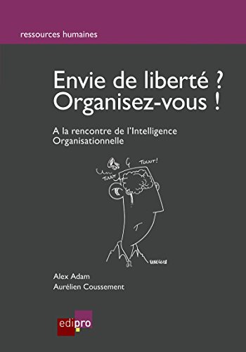 Envie de liberté? Organisez-vous !: A la rencontre de l'Intelligence Organisationnelle (Ressources humaines) (French Edition)