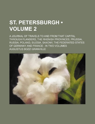 St. Petersburgh (Volume 2); A Journal of Travels to and from That Capital Through Flanders, the Rhenish Provinces, Prussia, Russia, Poland, Silesia, S