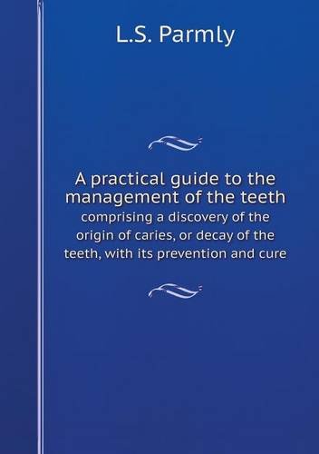 A practical guide to the management of the teeth comprising a discovery of the origin of caries, or decay of the teeth, with its prevention and cure