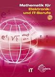 Mathematik f&uuml;r Elektroniker - IT- und Elektronikberufe: Mathematik f&uuml;r Elektronik- und IT-Berufe: Lehr- und &Uuml;bungsbuch der Mathematik und des .. - der Kommunikationstechnik und der Elektronik - 
