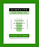 Simplify Your Work Life: Ways to Change the Way You Work So You Have More Time to Live