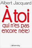 A Toi qui n'es pas encore né(e) par Albert Jacquard A Toi qui n'es pas encore né(e) par Jacquard