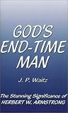 Gods End-Time Man: The Stunning Significance of Herbert W. Armstrong