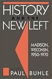 History and the New Left: Madison, Wisconsin, 1950-1970 (Critical Perspectives on the Past) 