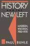 History and the New Left: Madison, Wisconsin, 1950-1970 (Critical Perspectives On The P)