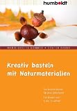 Kreativ basteln mit Naturmaterialien. Die besten Ideen f&uuml;r jede Jahreszeit. F&uuml;r Kinder von 4 bis 12 Jahren