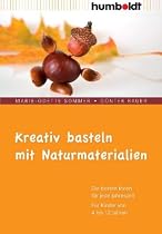 Kreativ basteln mit Naturmaterialien. Die besten Ideen für jede Jahreszeit. Für Kinder von 4 bis 12 Jahren