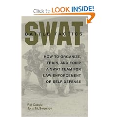 SWAT Battle Tactics: How to Organize, Train, and Equip a SWAT Team for Law Enforcement or Self-Defense